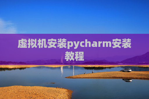 虚拟机安装pycharm安装教程 虚拟机安装pycharm安装教程