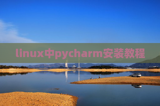 linux中pycharm安装教程 linux中pycharm安装教程